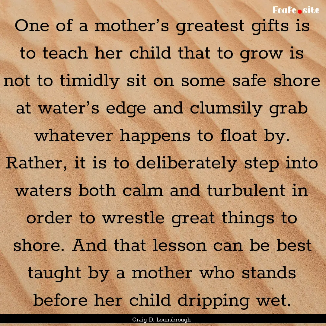 One of a mother’s greatest gifts is to.... : Quote by Craig D. Lounsbrough