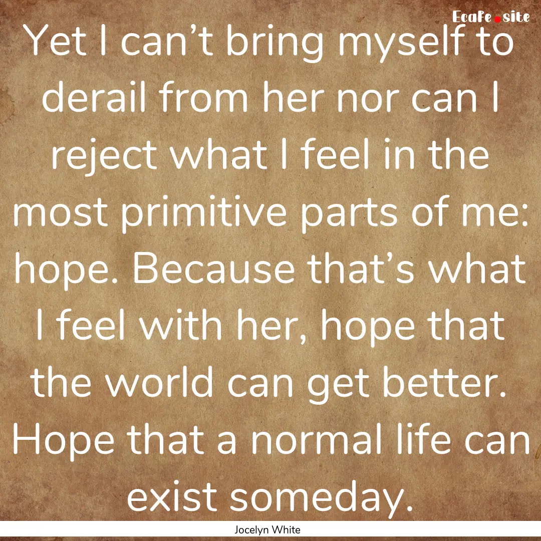 Yet I can’t bring myself to derail from.... : Quote by Jocelyn White