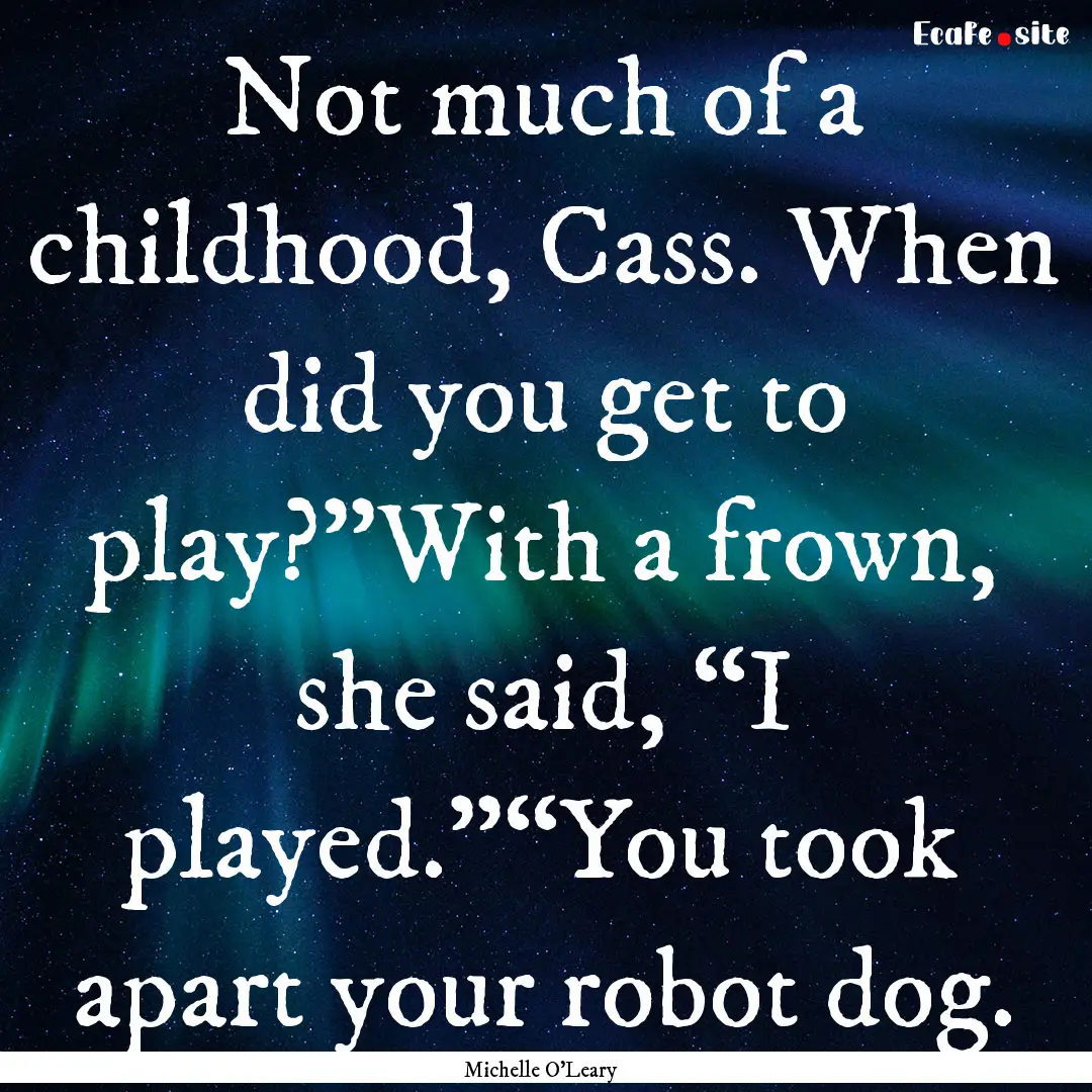 Not much of a childhood, Cass. When did you.... : Quote by Michelle O'Leary