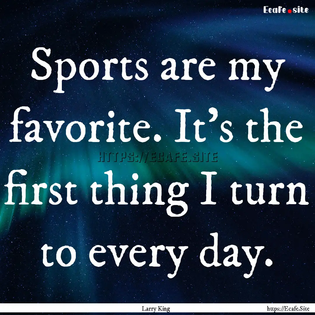 Sports are my favorite. It's the first thing.... : Quote by Larry King