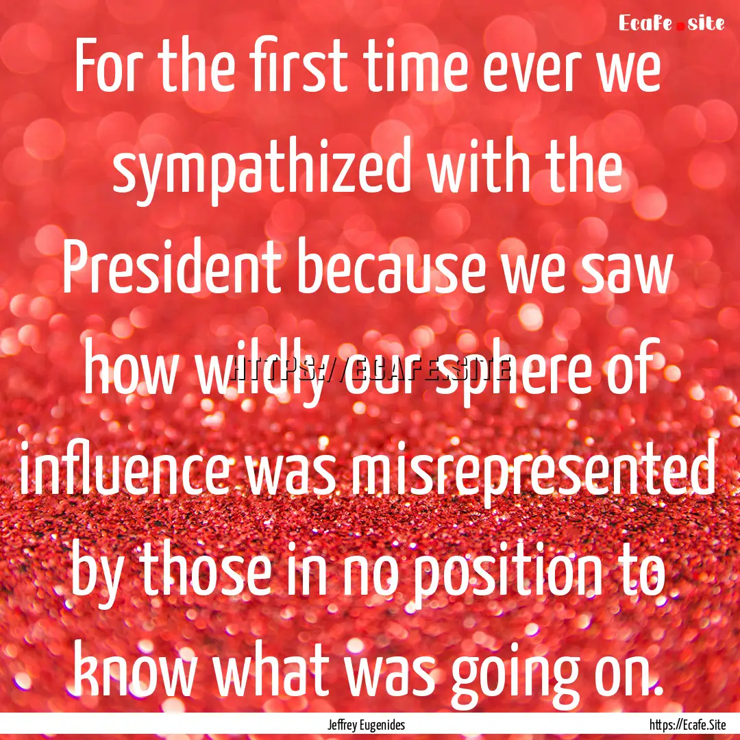 For the first time ever we sympathized with.... : Quote by Jeffrey Eugenides