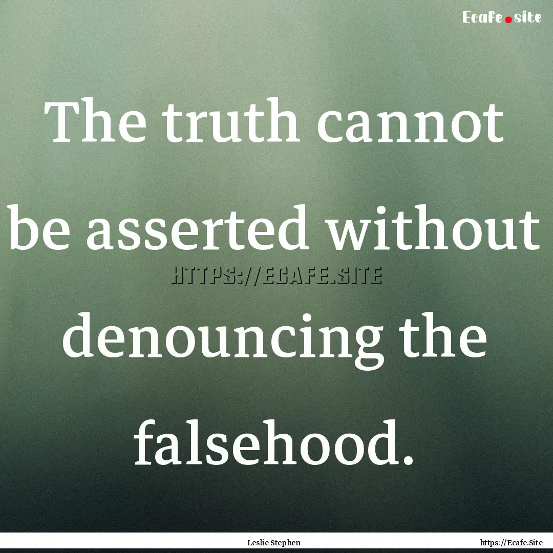 The truth cannot be asserted without denouncing.... : Quote by Leslie Stephen