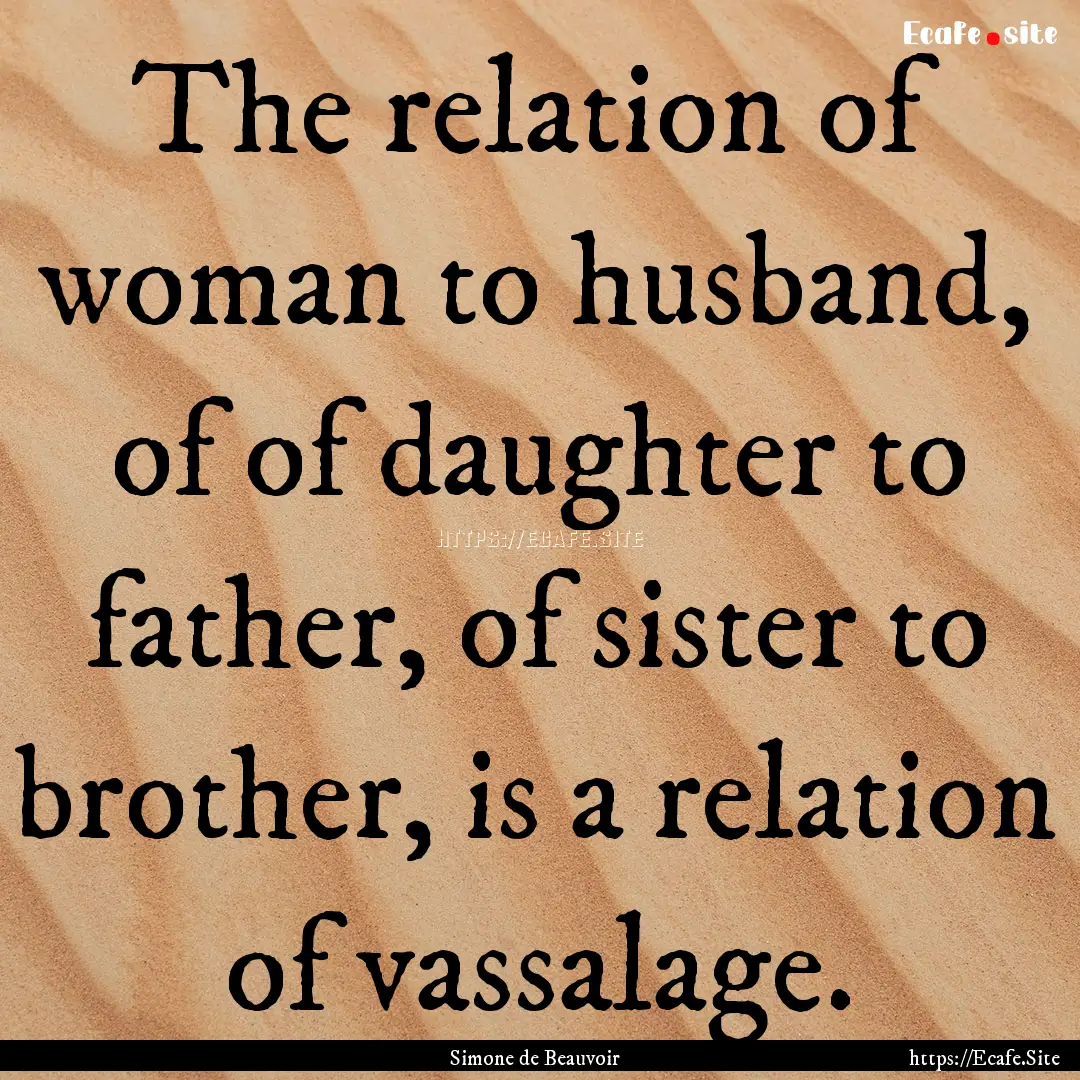 The relation of woman to husband, of of daughter.... : Quote by Simone de Beauvoir