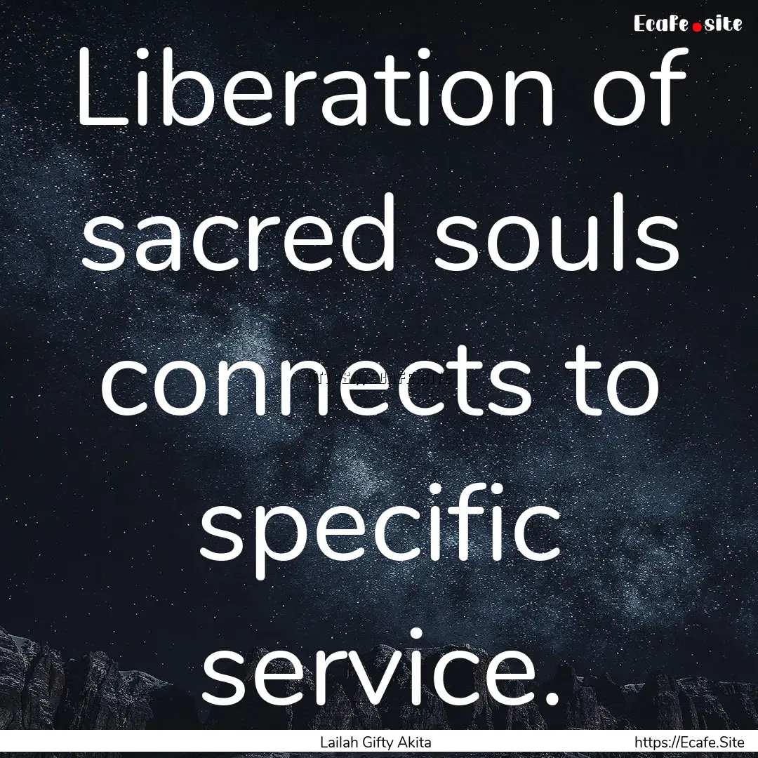 Liberation of sacred souls connects to specific.... : Quote by Lailah Gifty Akita