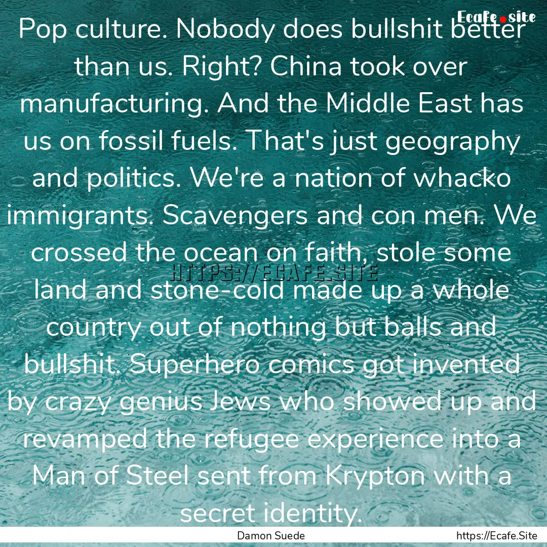 Pop culture. Nobody does bullshit better.... : Quote by Damon Suede