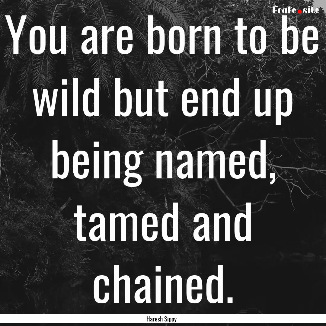 You are born to be wild but end up being.... : Quote by Haresh Sippy