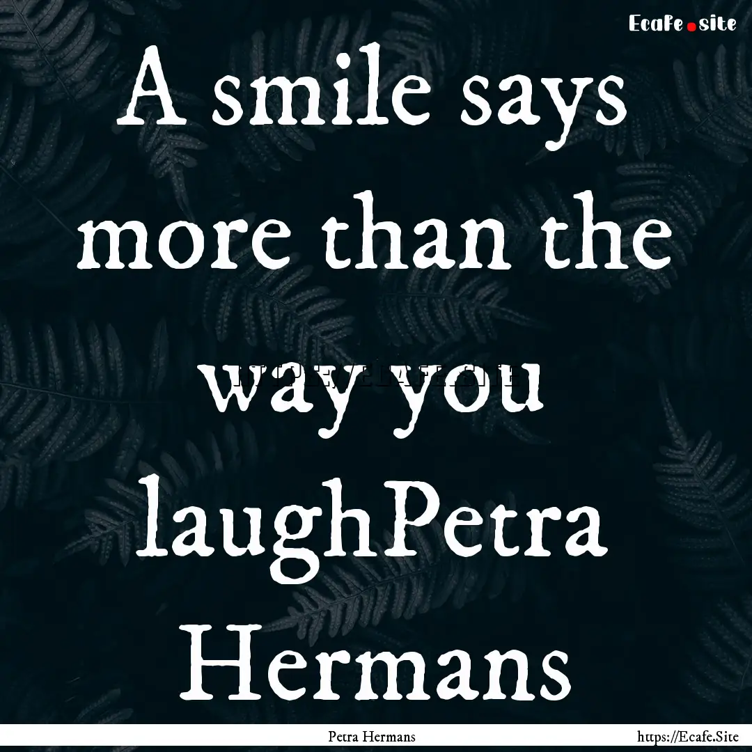 A smile says more than the way you laughPetra.... : Quote by Petra Hermans