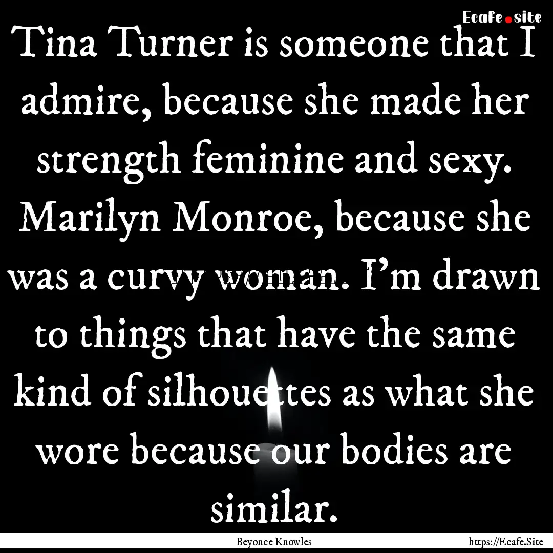 Tina Turner is someone that I admire, because.... : Quote by Beyonce Knowles