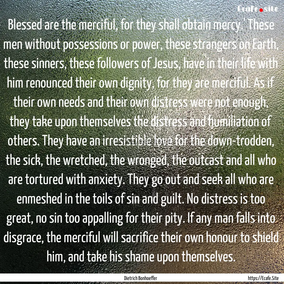 Blessed are the merciful, for they shall.... : Quote by Dietrich Bonhoeffer