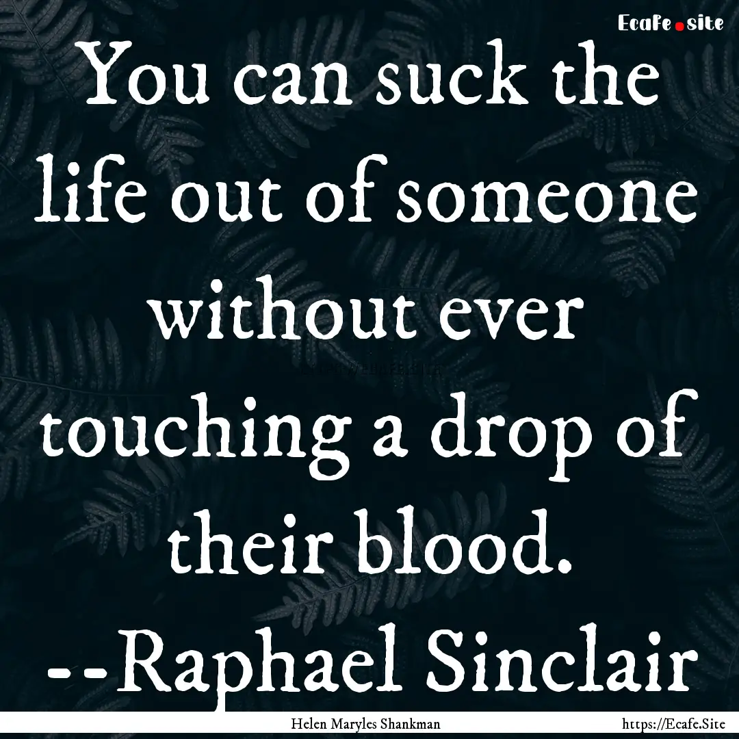 You can suck the life out of someone without.... : Quote by Helen Maryles Shankman