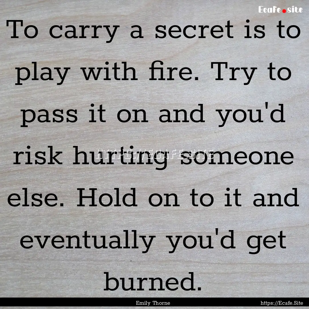 To carry a secret is to play with fire. Try.... : Quote by Emily Thorne