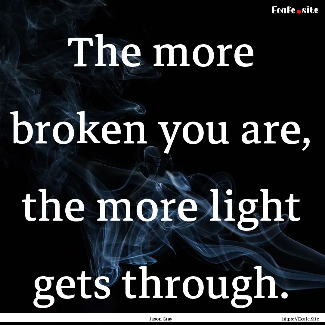 The more broken you are, the more light gets.... : Quote by Jason Gray