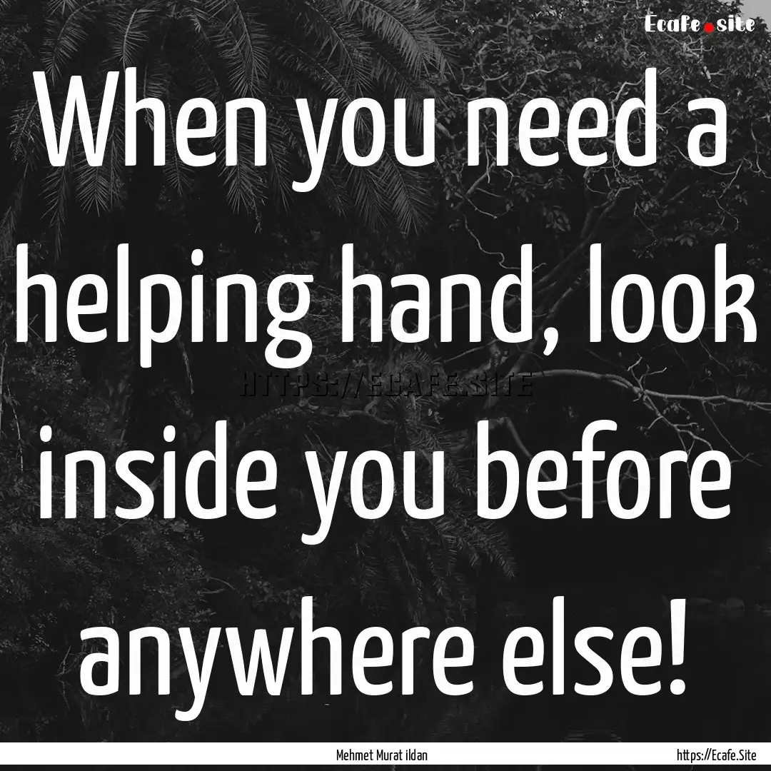 When you need a helping hand, look inside.... : Quote by Mehmet Murat ildan