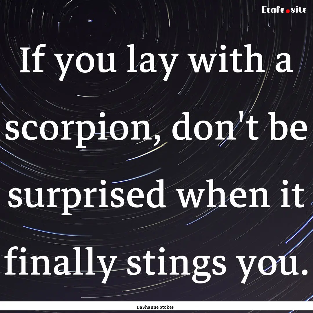 If you lay with a scorpion, don't be surprised.... : Quote by DaShanne Stokes