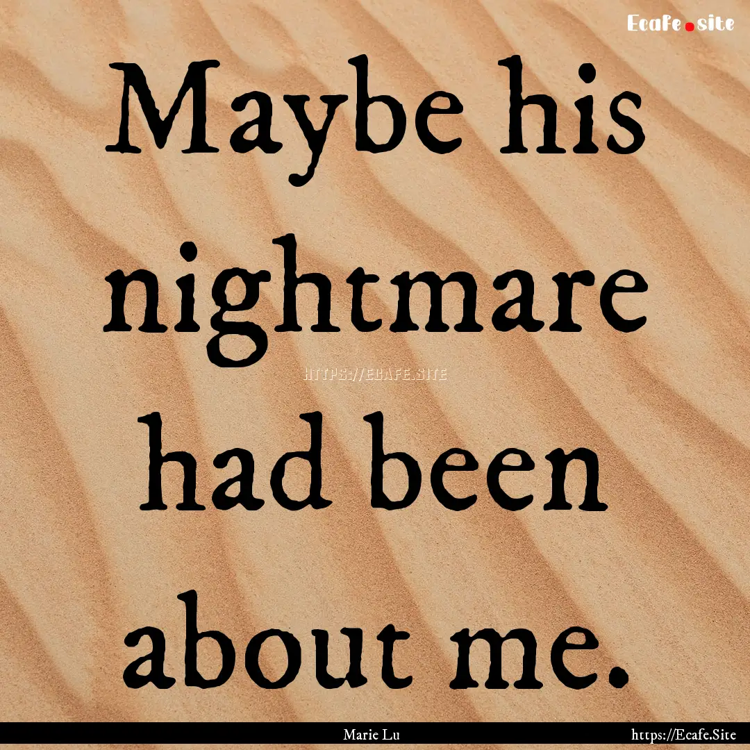 Maybe his nightmare had been about me. : Quote by Marie Lu