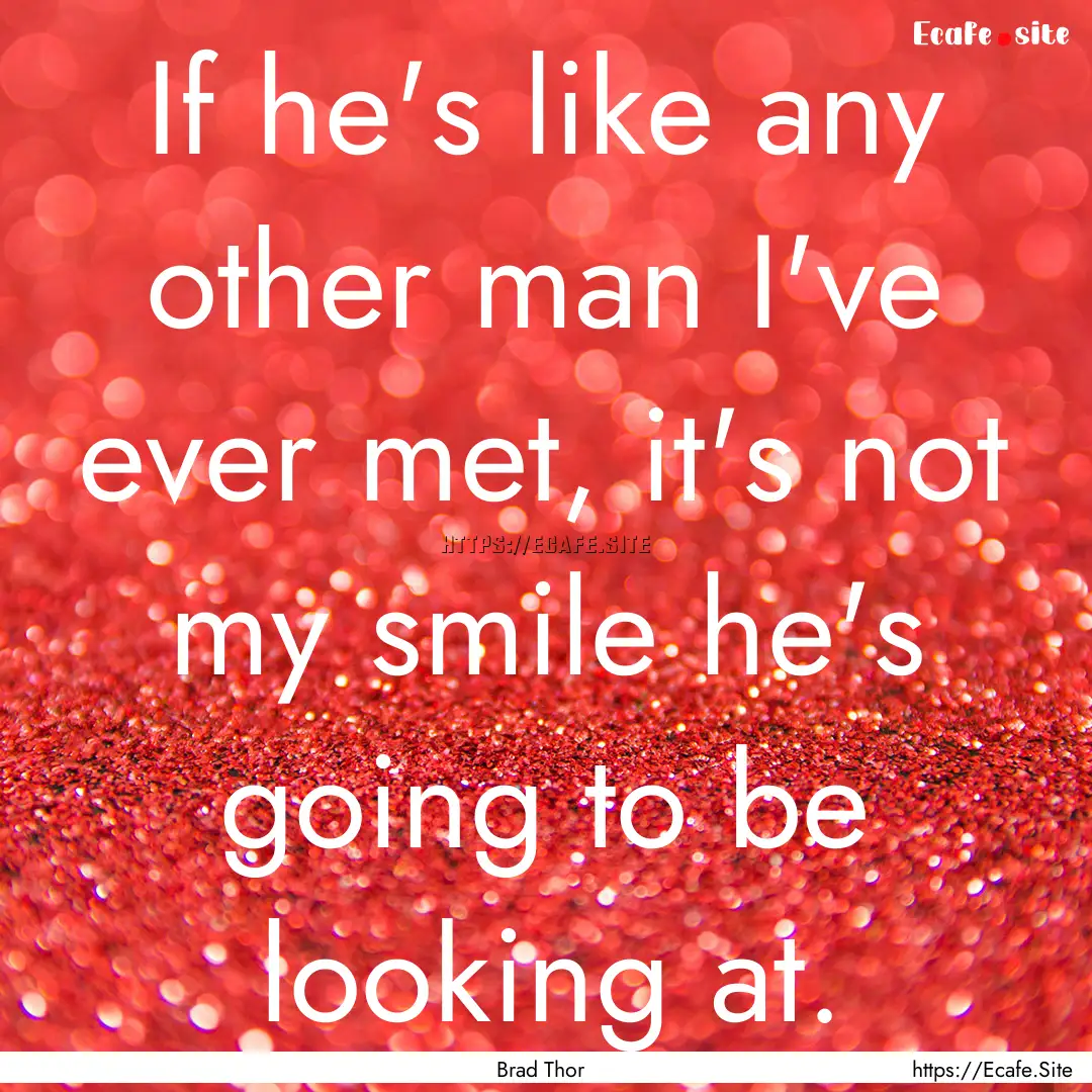 If he's like any other man I've ever met,.... : Quote by Brad Thor