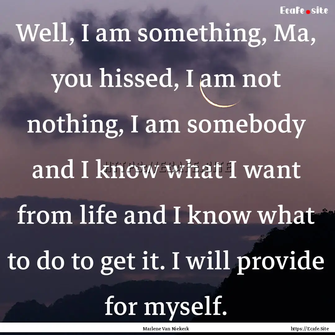 Well, I am something, Ma, you hissed, I am.... : Quote by Marlene Van Niekerk