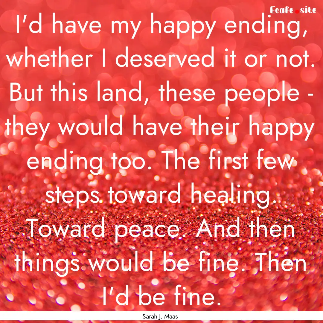 I'd have my happy ending, whether I deserved.... : Quote by Sarah J. Maas