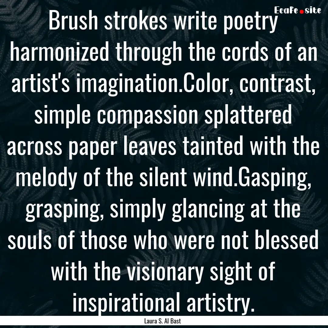 Brush strokes write poetry harmonized through.... : Quote by Laura S. Al Bast