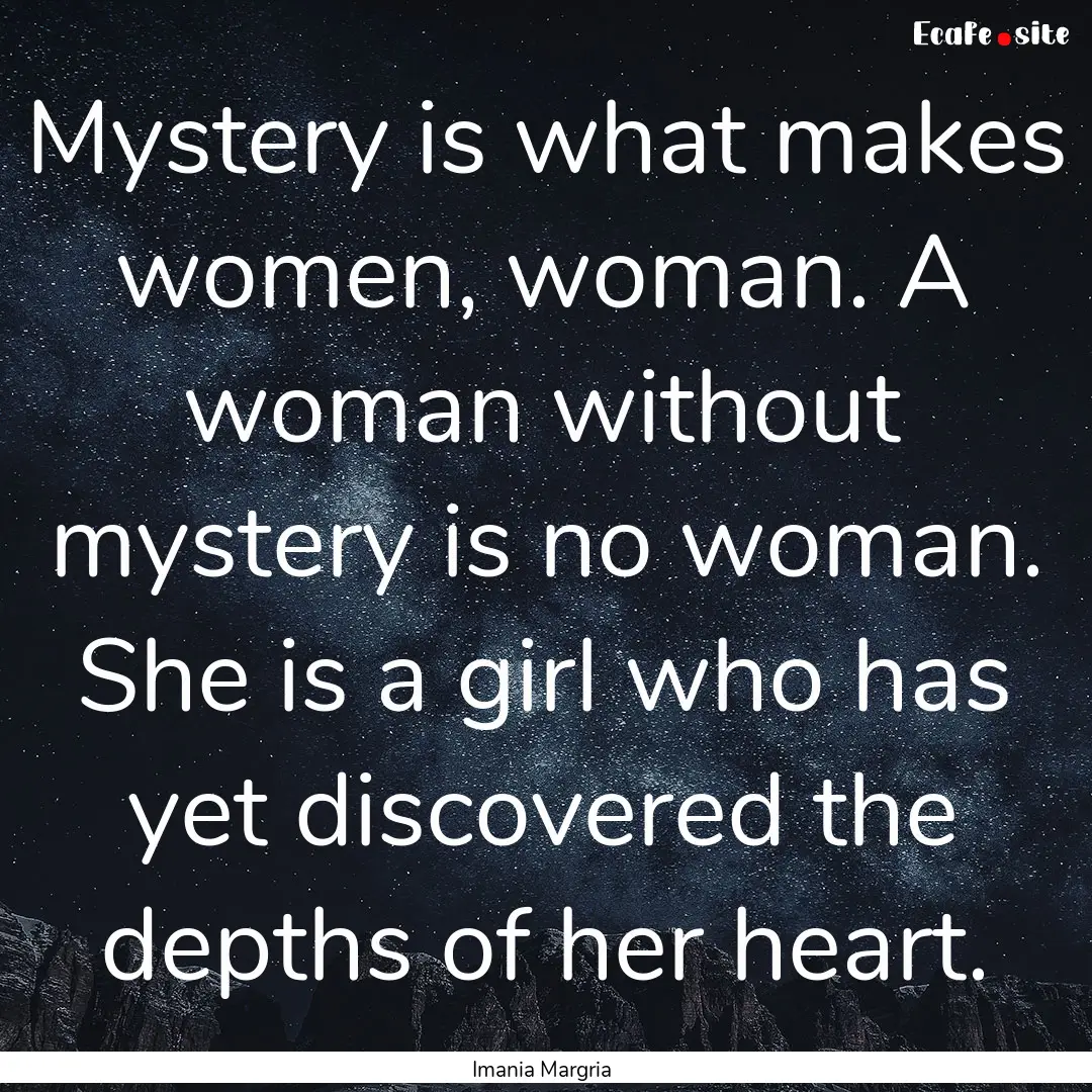 Mystery is what makes women, woman. A woman.... : Quote by Imania Margria