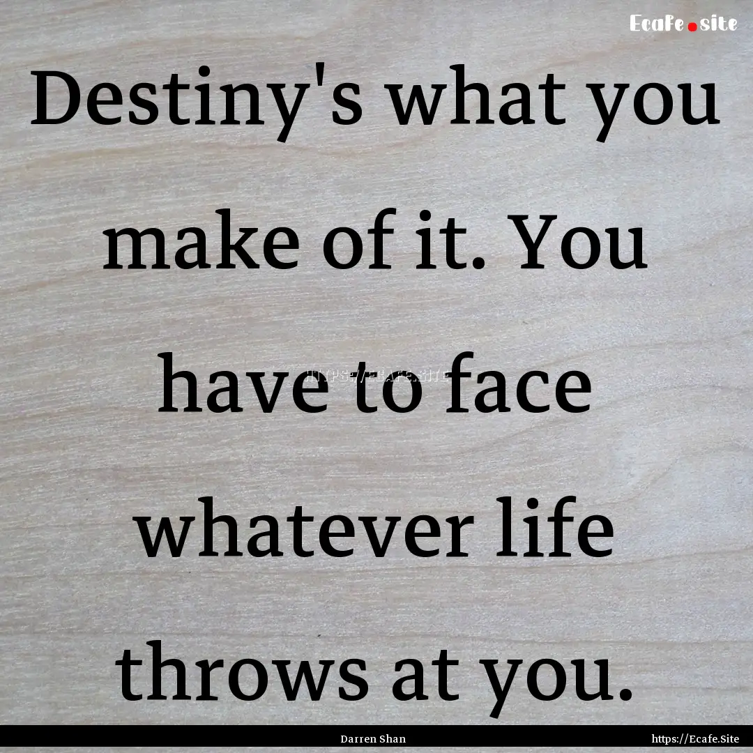 Destiny's what you make of it. You have to.... : Quote by Darren Shan