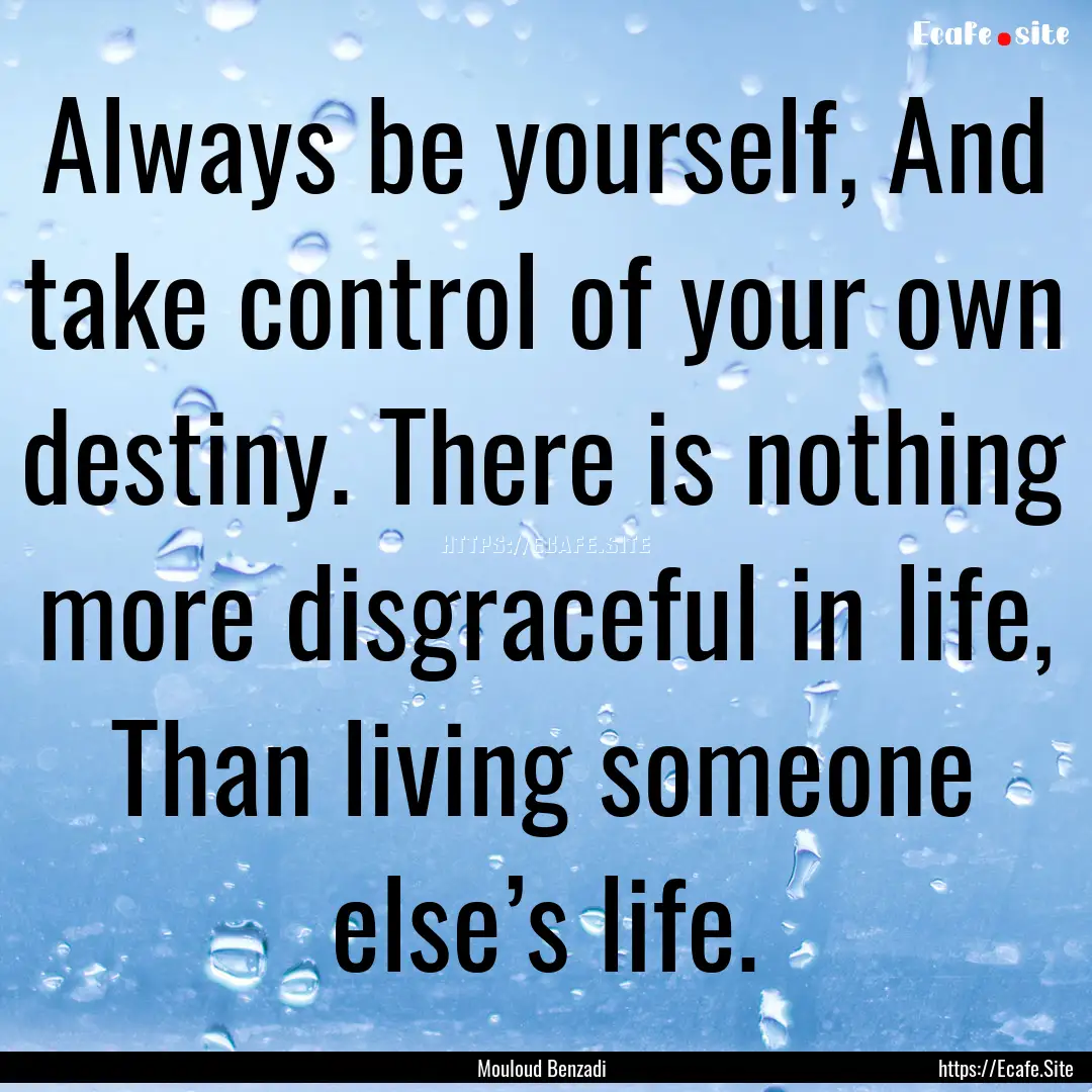 Always be yourself, And take control of your.... : Quote by Mouloud Benzadi