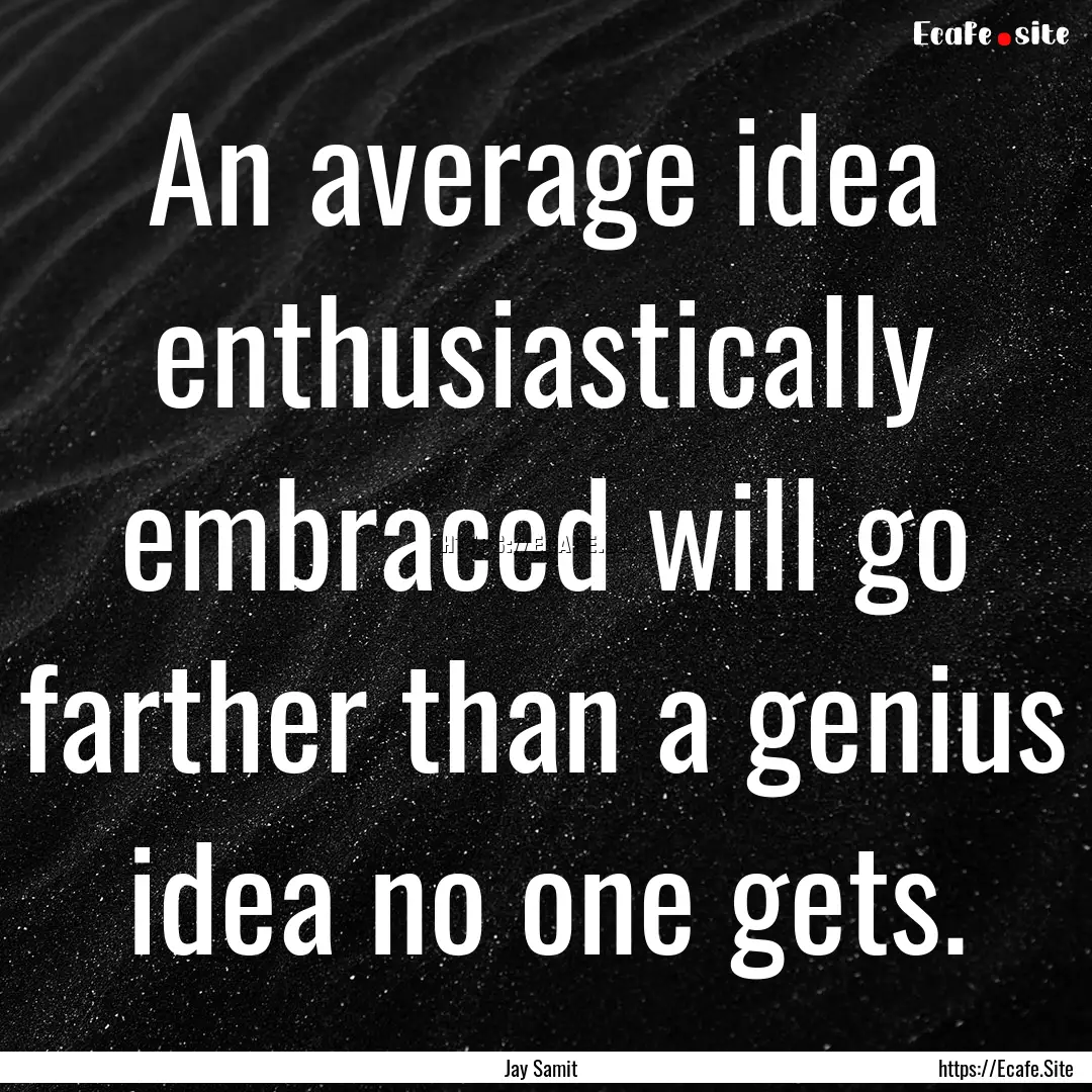 An average idea enthusiastically embraced.... : Quote by Jay Samit