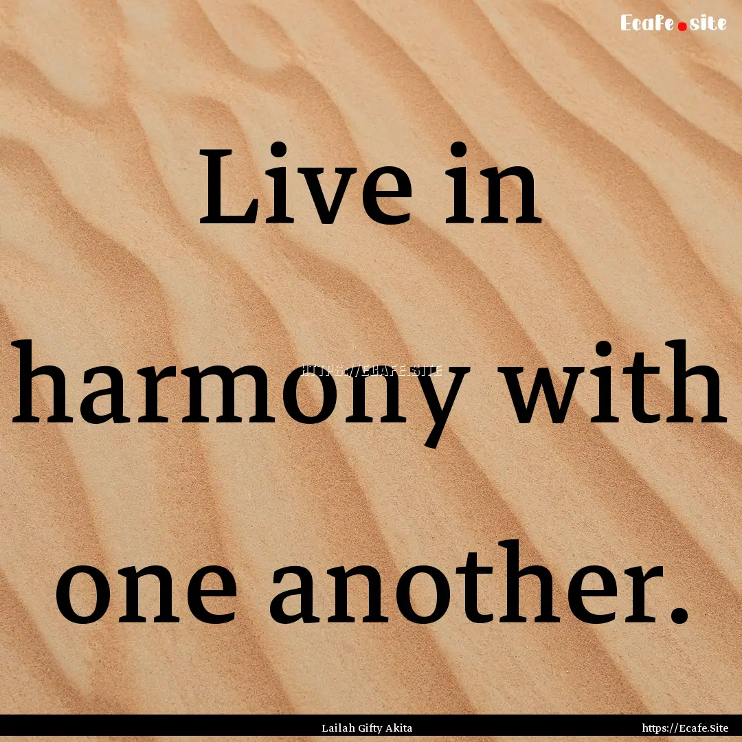 Live in harmony with one another. : Quote by Lailah Gifty Akita