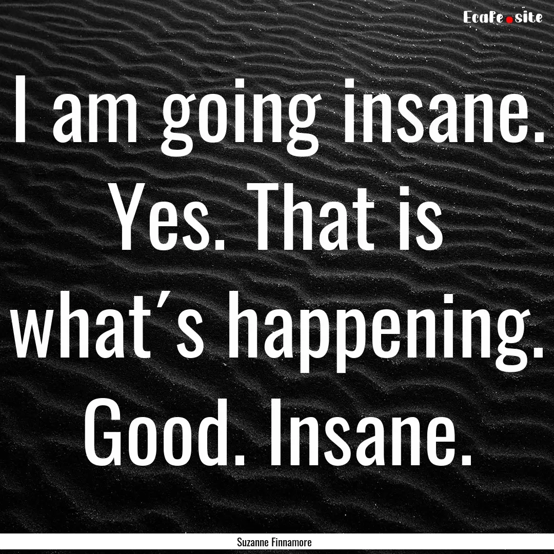 I am going insane. Yes. That is what´s happening..... : Quote by Suzanne Finnamore