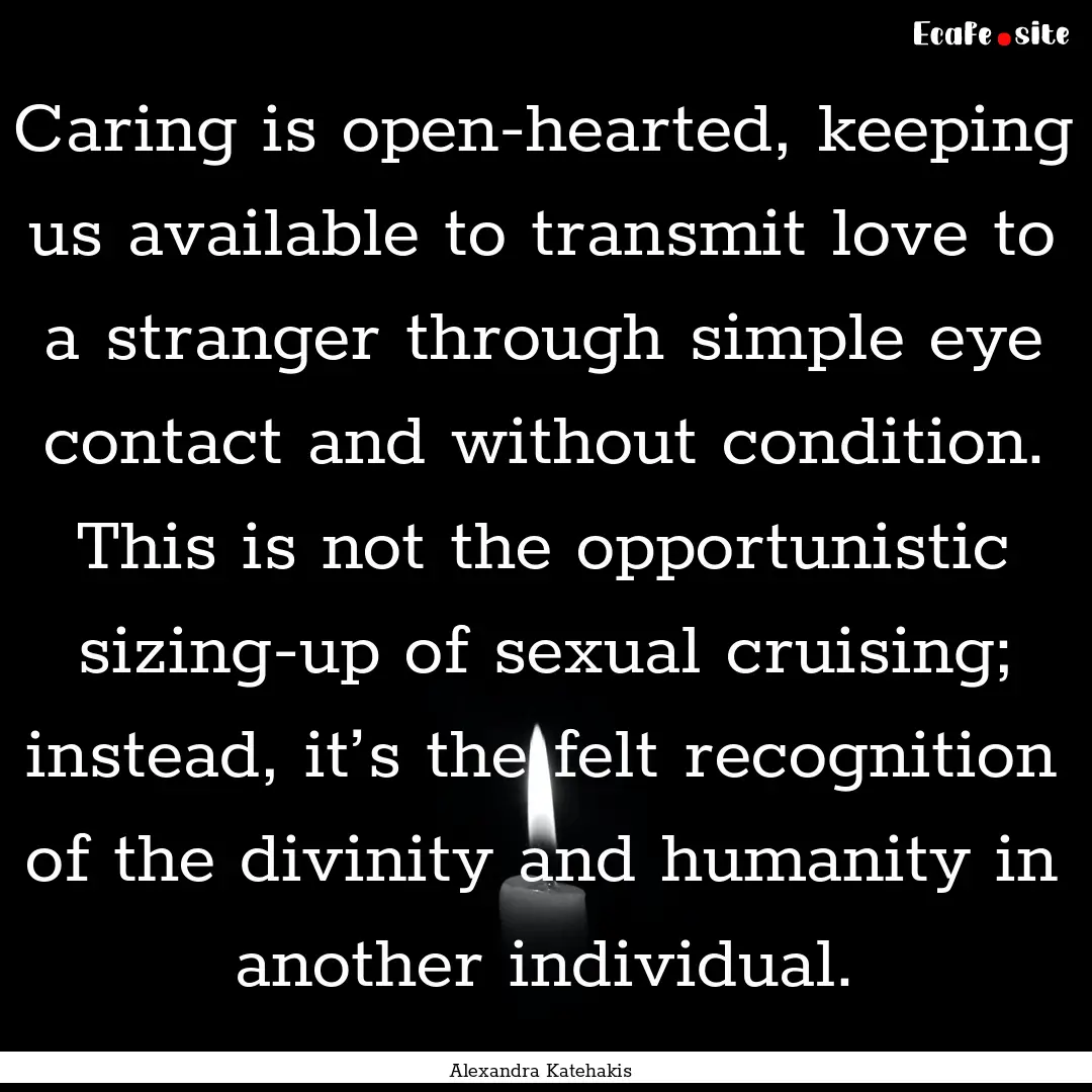 Caring is open-hearted, keeping us available.... : Quote by Alexandra Katehakis