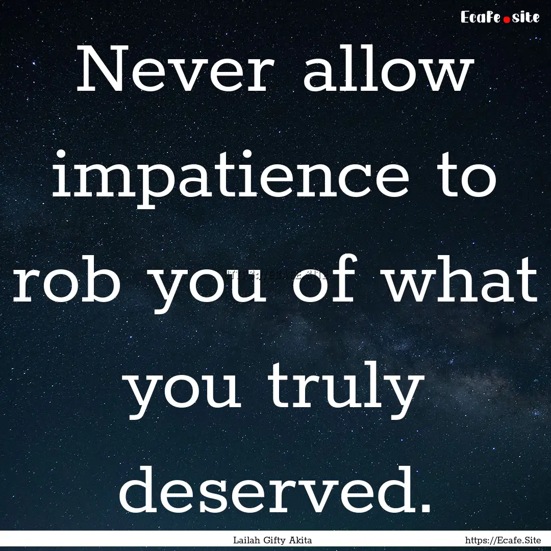 Never allow impatience to rob you of what.... : Quote by Lailah Gifty Akita