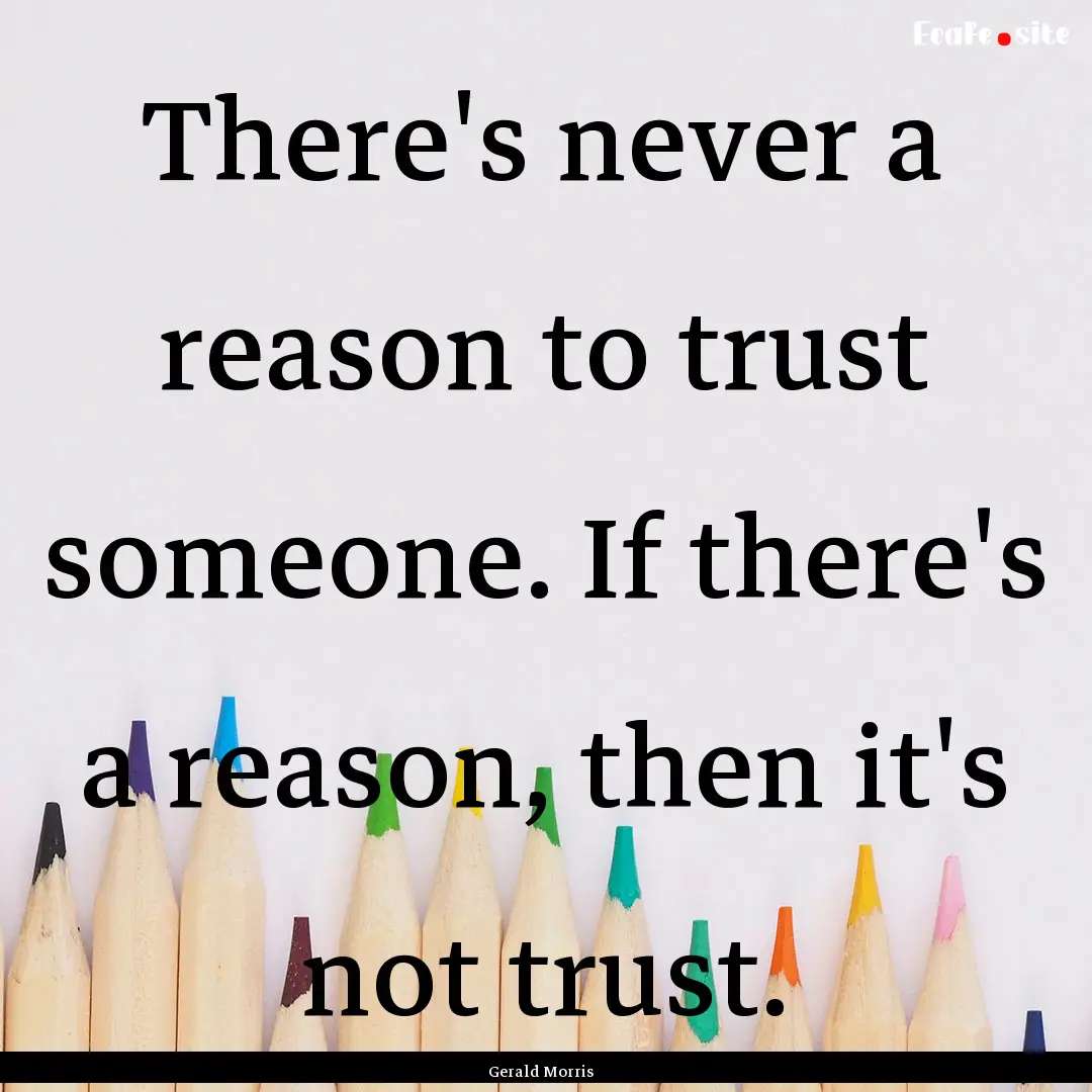 There's never a reason to trust someone..... : Quote by Gerald Morris