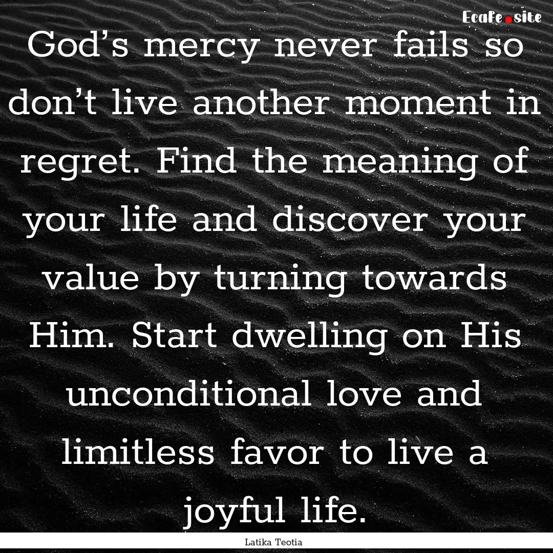 God’s mercy never fails so don’t live.... : Quote by Latika Teotia