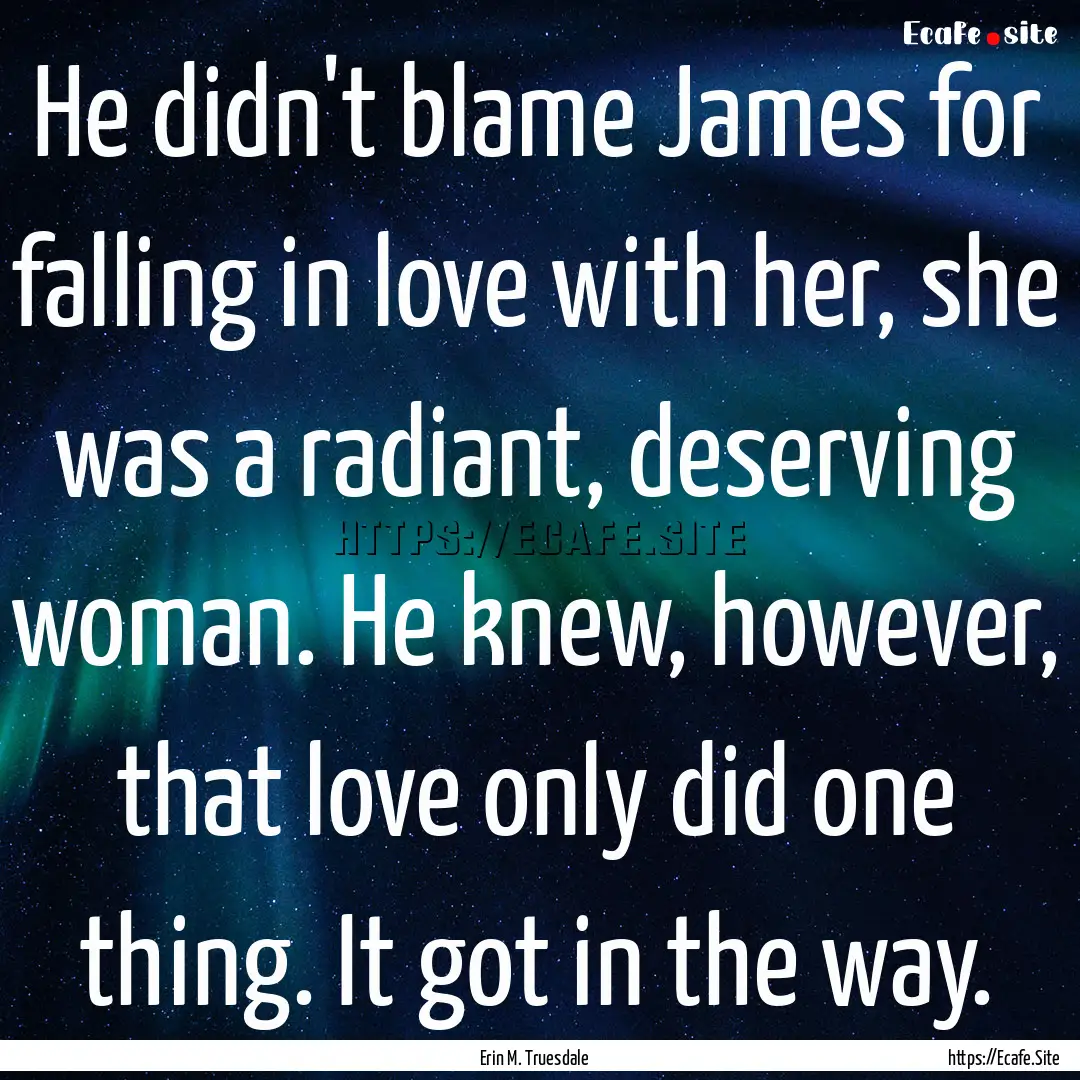 He didn't blame James for falling in love.... : Quote by Erin M. Truesdale