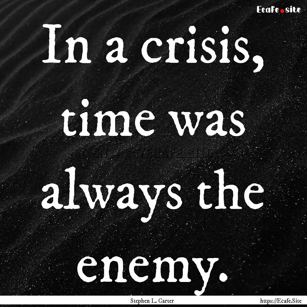 In a crisis, time was always the enemy. : Quote by Stephen L. Carter