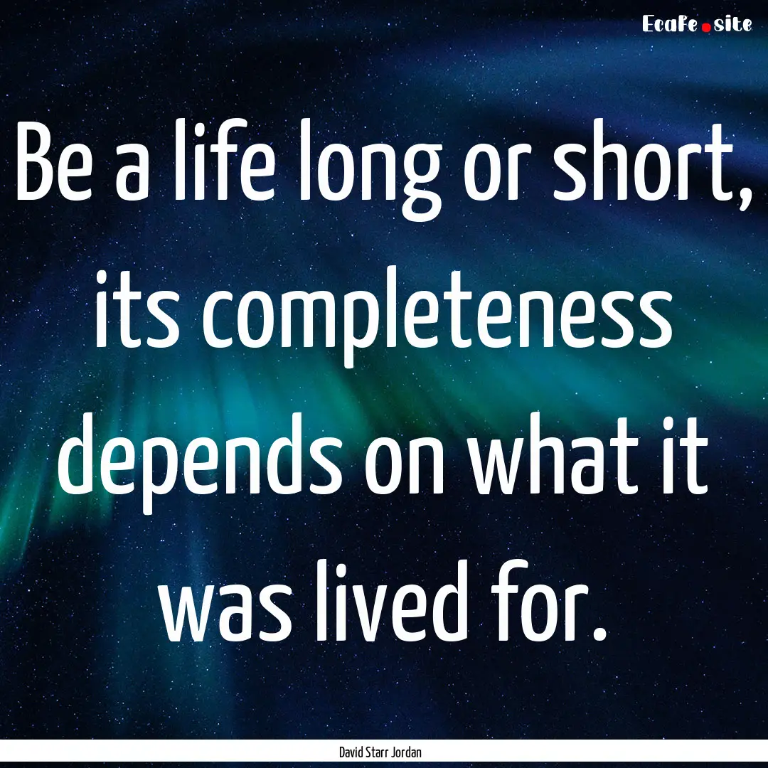 Be a life long or short, its completeness.... : Quote by David Starr Jordan