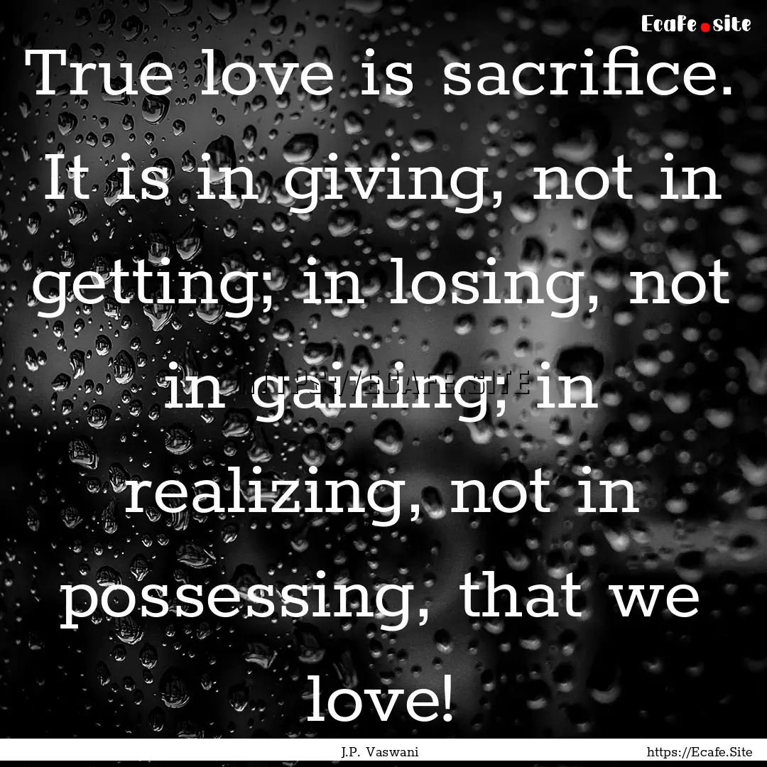 True love is sacrifice. It is in giving,.... : Quote by J.P. Vaswani