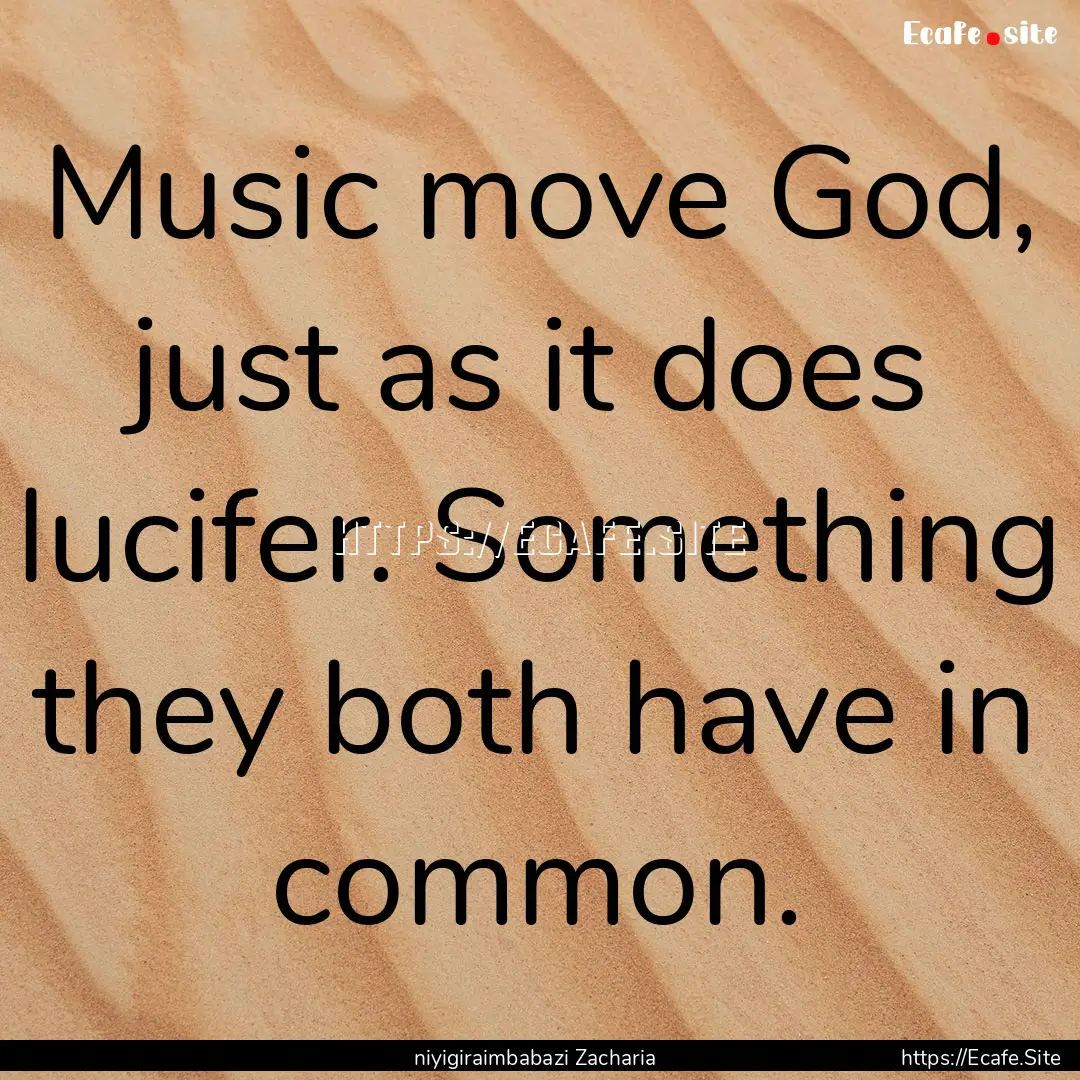 Music move God, just as it does lucifer..... : Quote by niyigiraimbabazi Zacharia