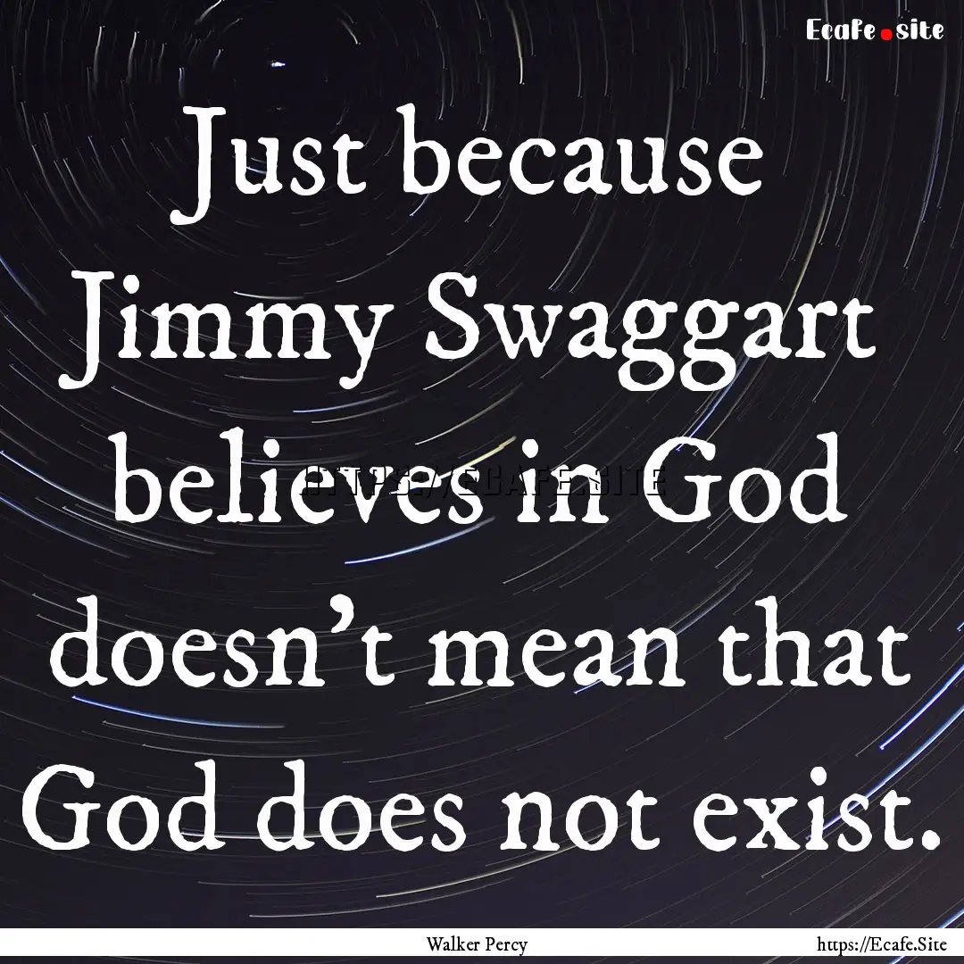 Just because Jimmy Swaggart believes in God.... : Quote by Walker Percy