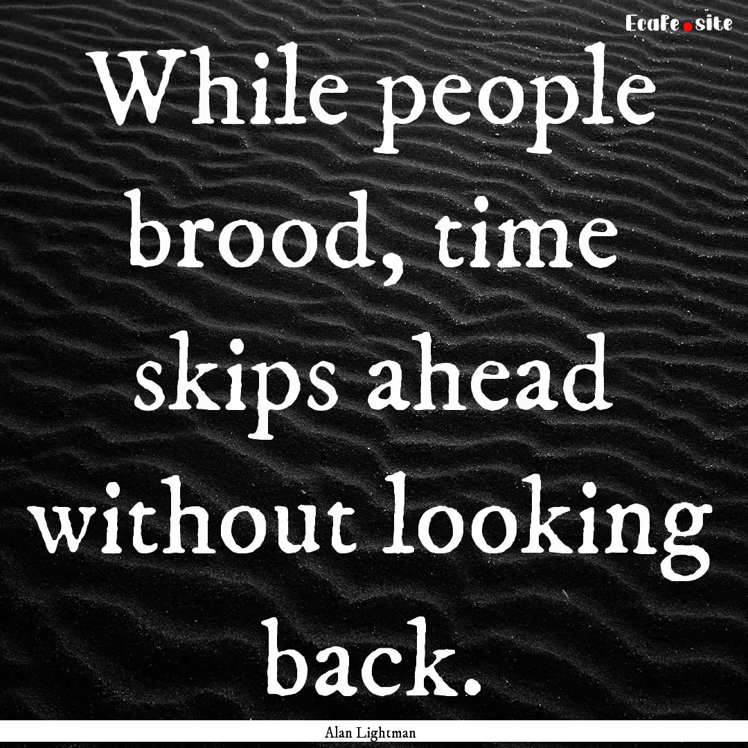 While people brood, time skips ahead without.... : Quote by Alan Lightman