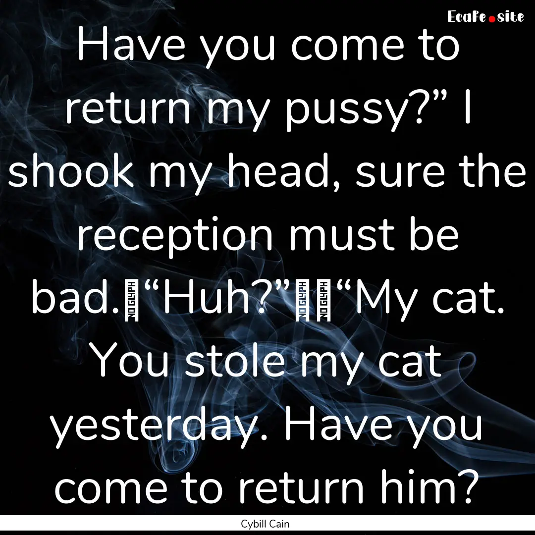 Have you come to return my pussy?” I shook.... : Quote by Cybill Cain