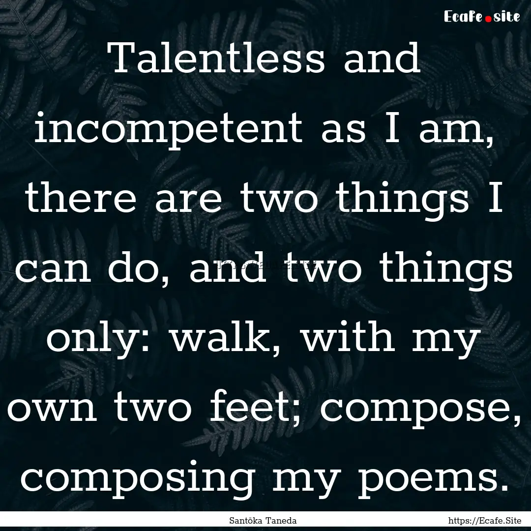 Talentless and incompetent as I am, there.... : Quote by Santōka Taneda