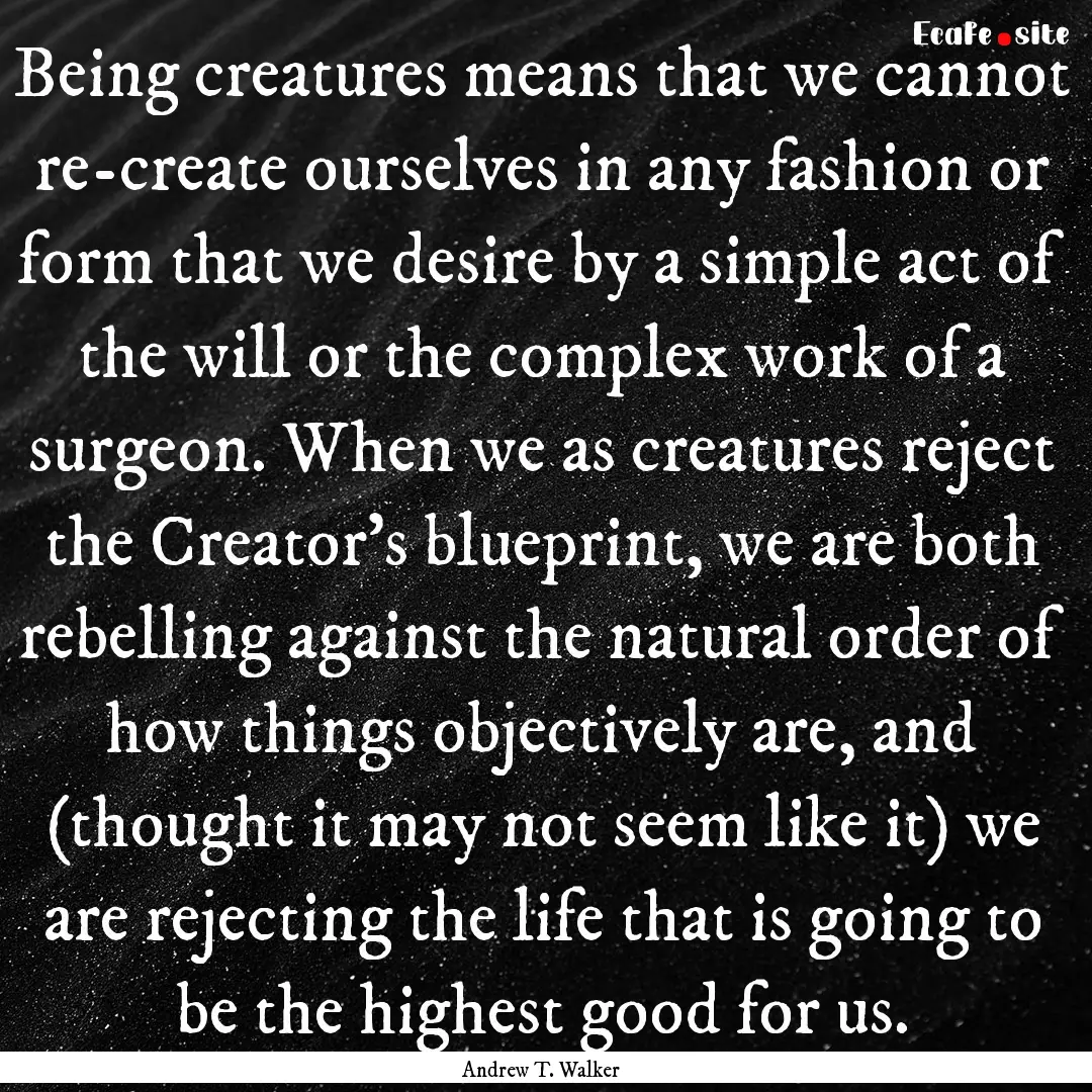 Being creatures means that we cannot re-create.... : Quote by Andrew T. Walker