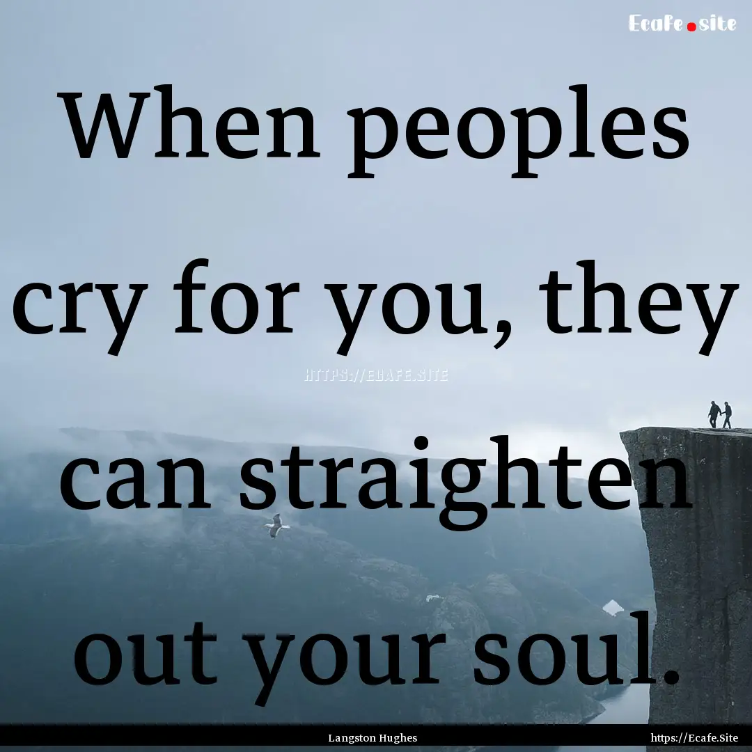 When peoples cry for you, they can straighten.... : Quote by Langston Hughes