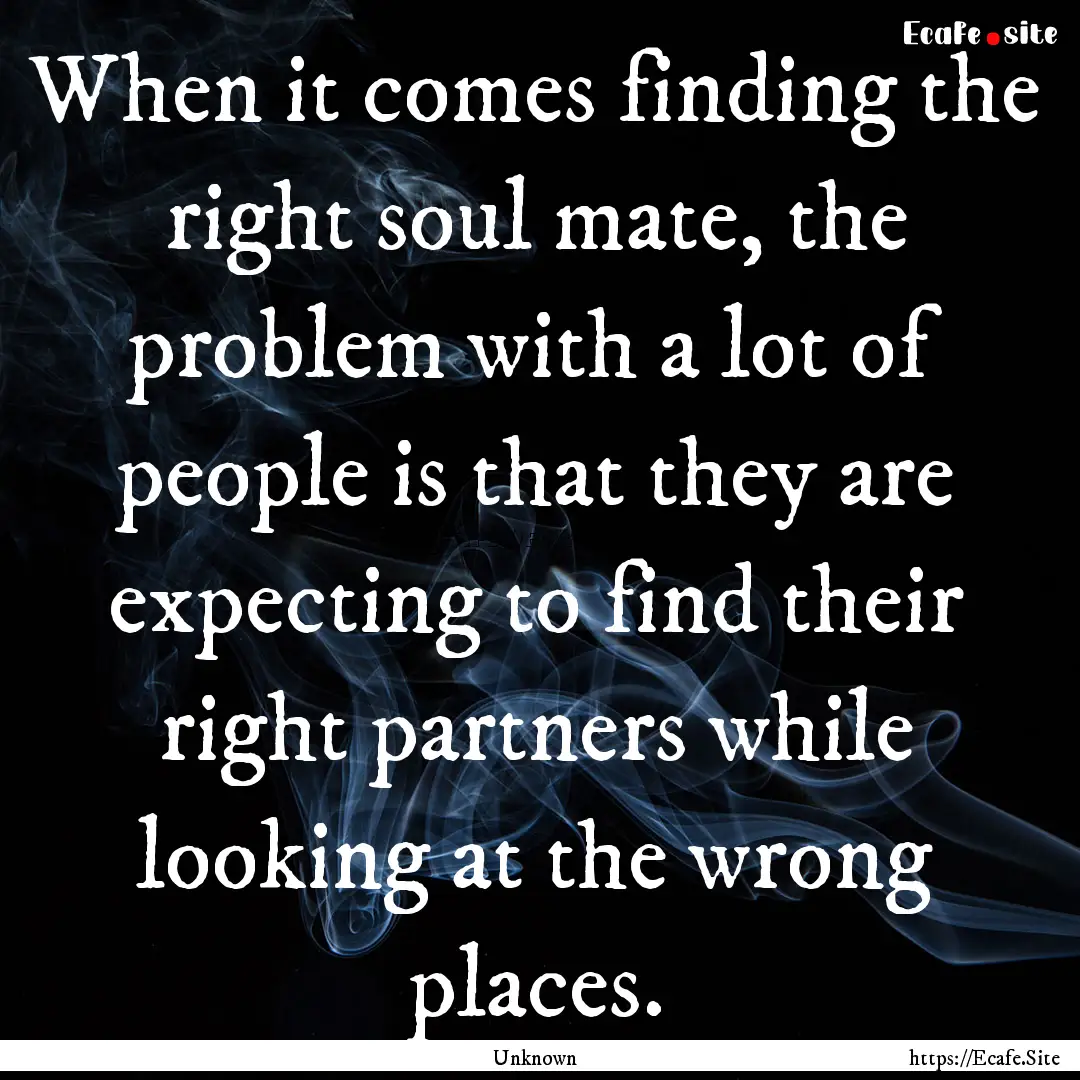 When it comes finding the right soul mate,.... : Quote by Unknown