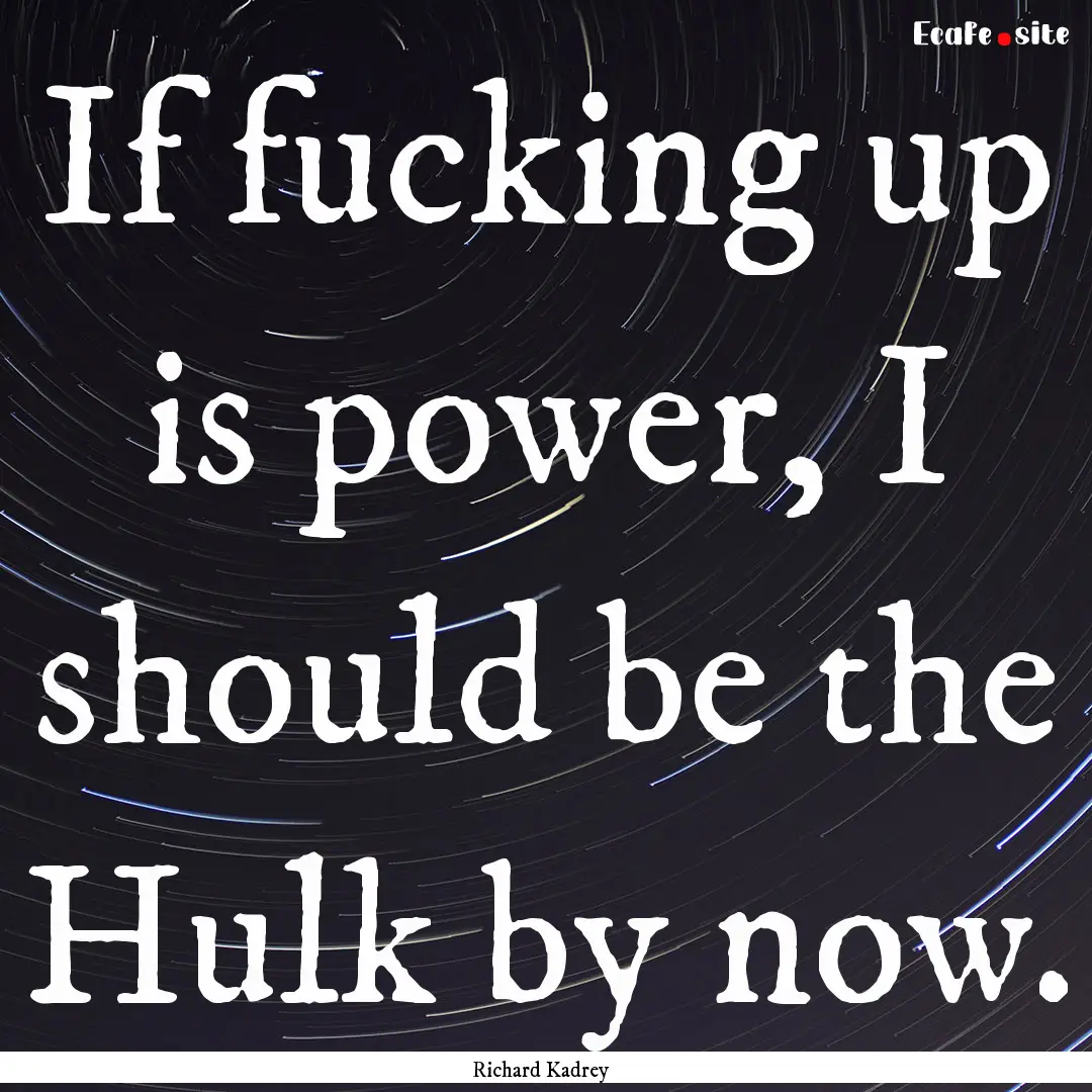 If fucking up is power, I should be the Hulk.... : Quote by Richard Kadrey