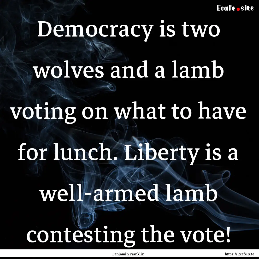 Democracy is two wolves and a lamb voting.... : Quote by Benjamin Franklin