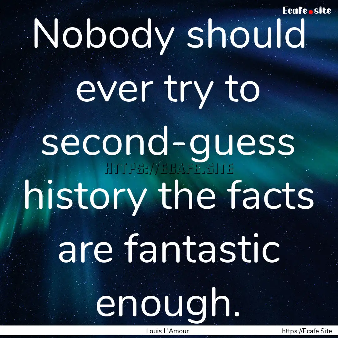 Nobody should ever try to second-guess history.... : Quote by Louis L'Amour