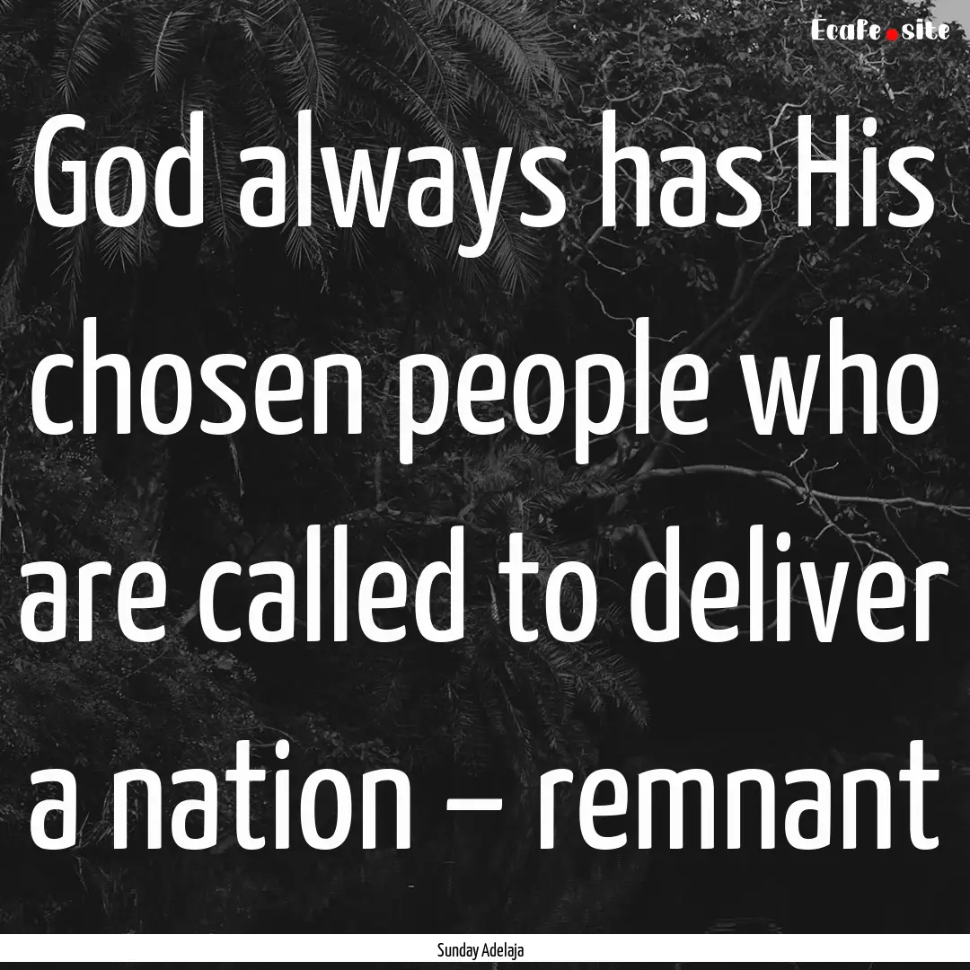 God always has His chosen people who are.... : Quote by Sunday Adelaja