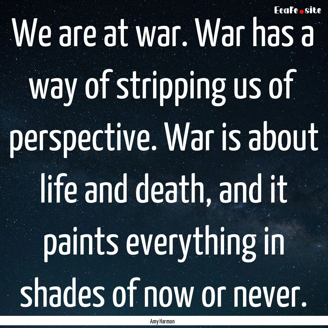 We are at war. War has a way of stripping.... : Quote by Amy Harmon